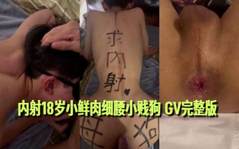 好看!内射18岁小鲜肉细腰小贱狗 GV完整版 好看!内射18岁小鲜肉细腰小贱狗 GV完整版