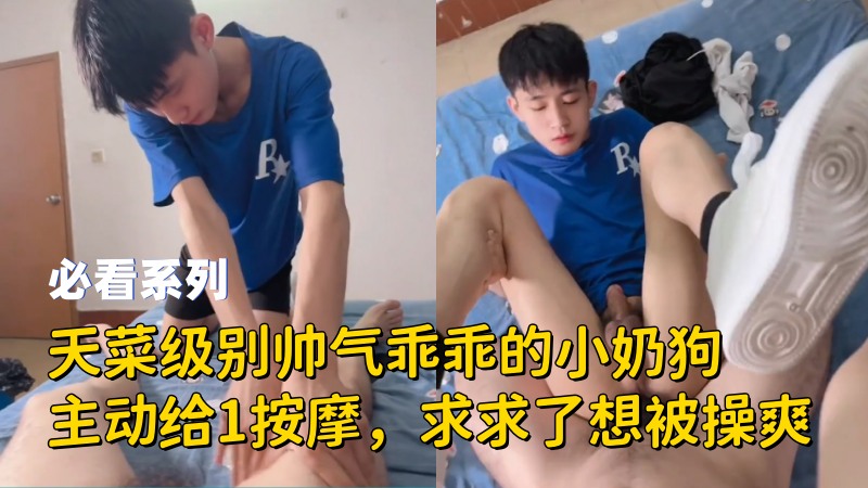 必看:天菜级别帅气乖乖的小奶狗主动给1按摩,求求了想被操爽 必看:天菜级别帅气乖乖的小奶狗主动给1按摩,求求了想被操爽