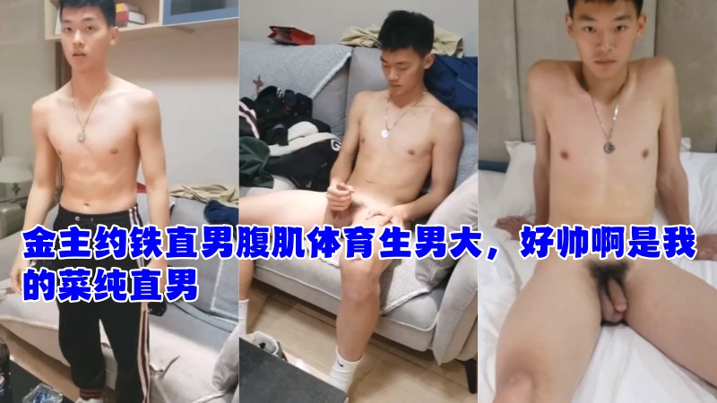 金主高价约铁直男腹肌体育生男大,好帅啊是我的菜纯直男 金主高价约铁直男腹肌体育生男大,好帅啊是我的菜纯直男