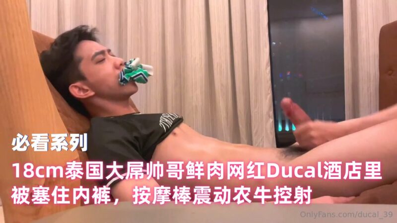 18cm泰国大屌帅哥鲜肉网红Ducal酒店里被塞住内裤，按摩棒震动农牛控射