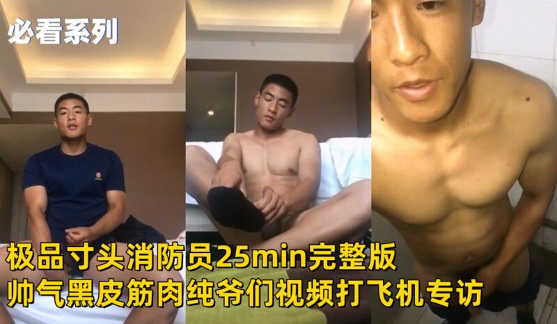 极品寸头消防员25min完整版黑皮筋肉纯爷们视频打飞机专访