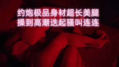 極品身材超長美腿操到高潮迭起騷叫連連