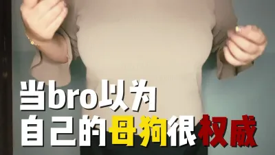當bro以為自己的母狗很權威