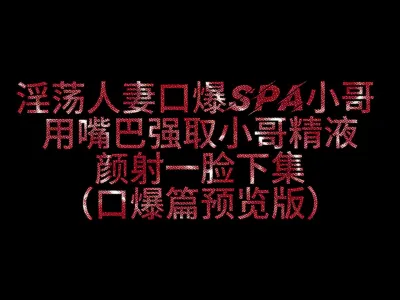 520特別版淫妻色誘SPA小哥3P最終被口爆顏射一臉終極預告版～