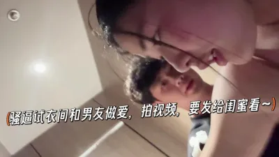 騷逼試衣間和男友無做愛，拍影片，要發給閨蜜看~